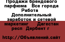 Продажи брендового парфюма - Все города Работа » Дополнительный заработок и сетевой маркетинг   . Дагестан респ.,Дербент г.